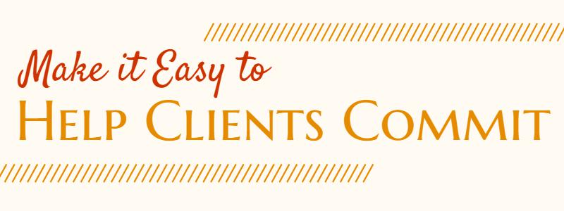How to make it easy to help clients commit to working with you
