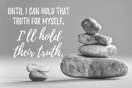 Until I can hold that truth for myself, I'll hold their truth.